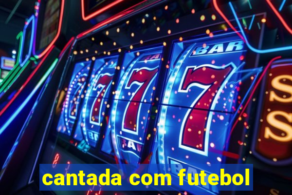 cantada com futebol